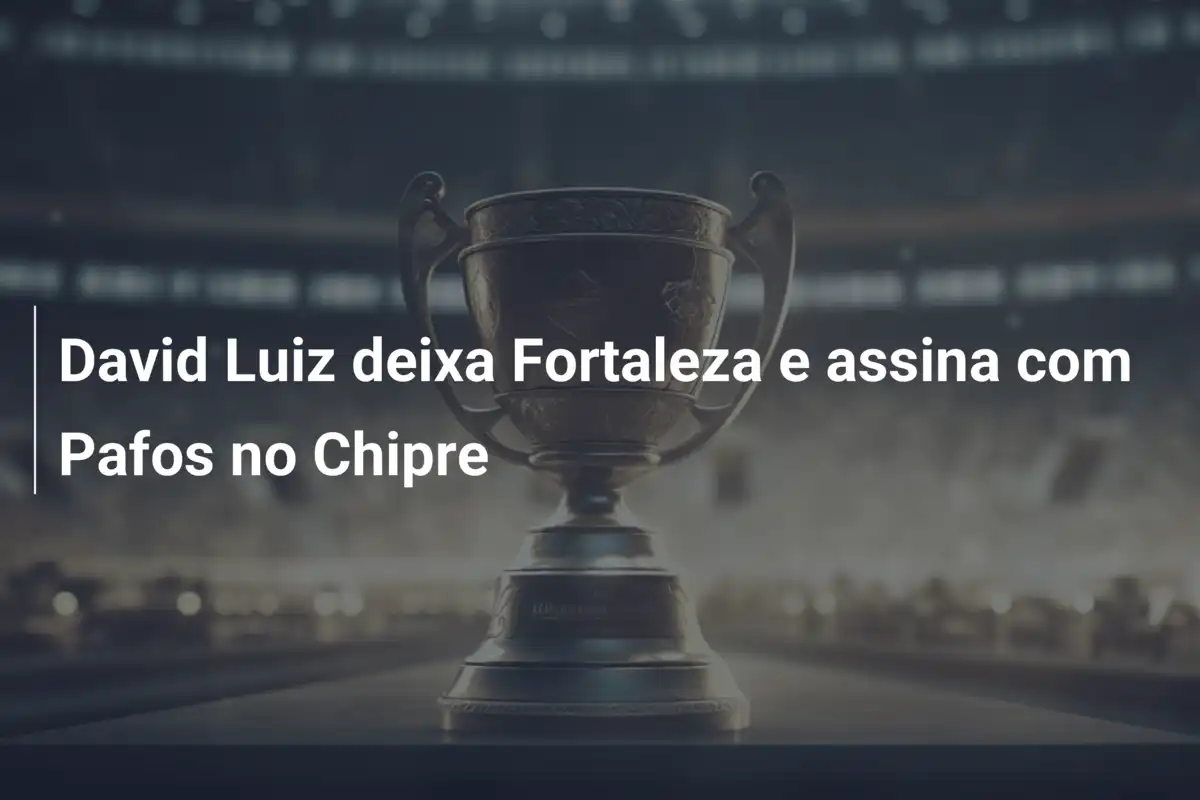 David Luiz deixa Fortaleza e assina com Pafos no Chipre