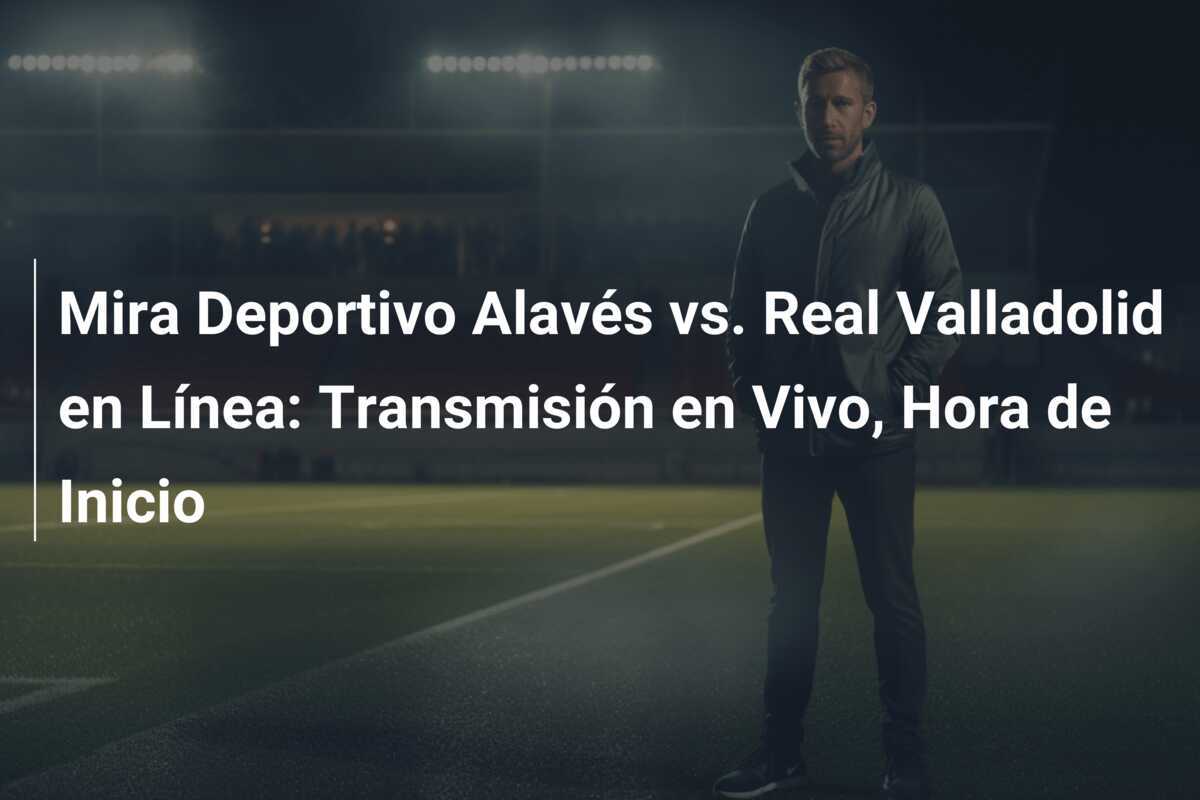 Mira Deportivo Alavés vs. Real Valladolid en Línea: Transmisión en Vivo, Hora de Inicio