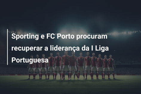 Já há data e hora para os jogos do Benfica e do FC Porto - SIC