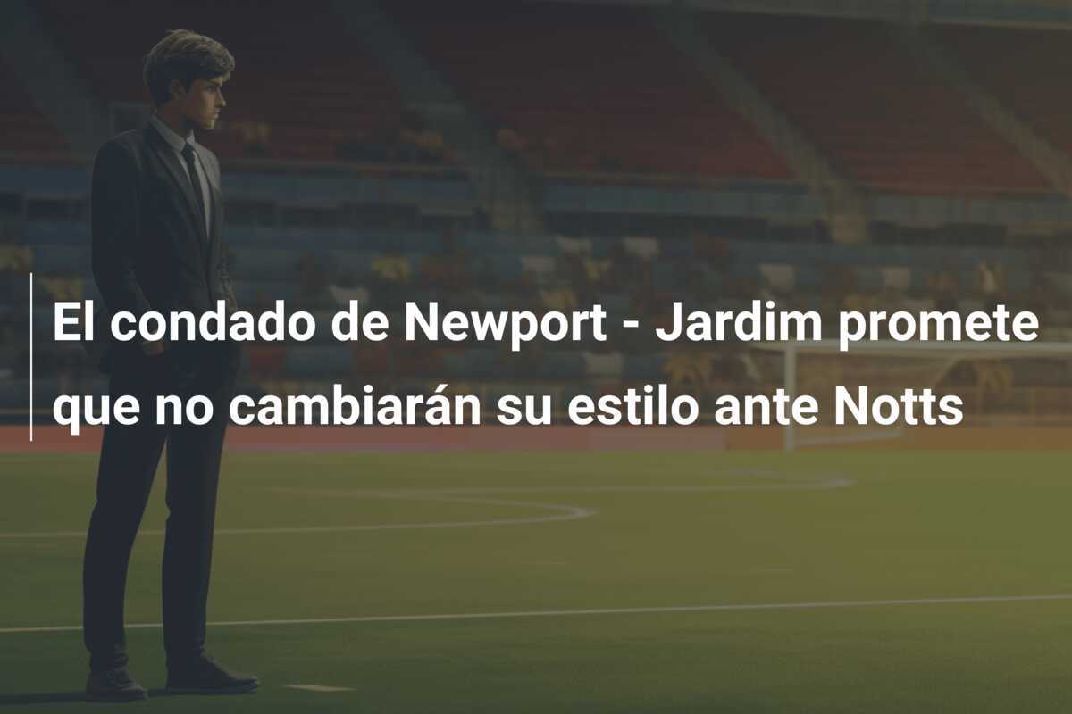 El condado de Newport - Jardim promete que no cambiarán su estilo ante Notts