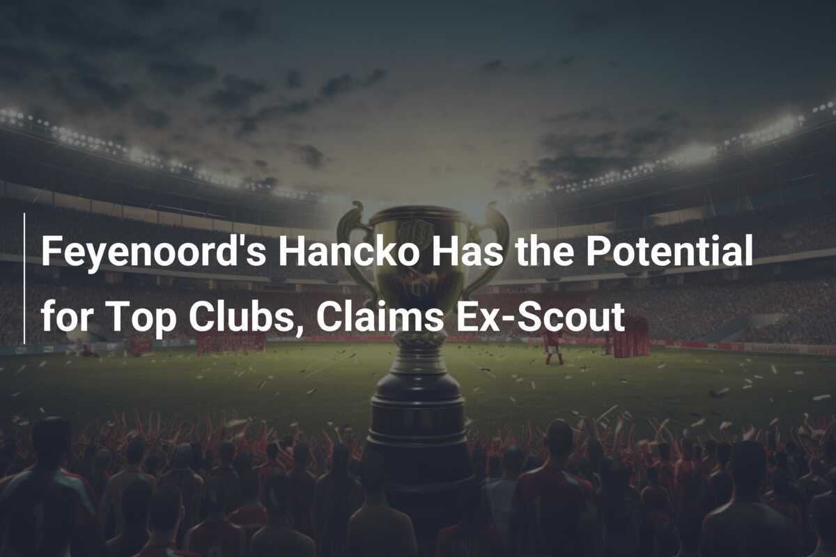 Hancko von Feyenoord hat das Potenzial für Top-Klubs, so ehemaliger Scout