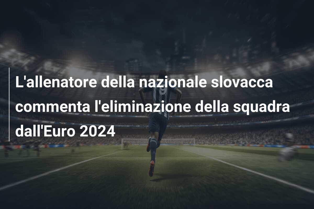 L’allenatore della nazionale slovacca commenta l’eliminazione della squadra dall’Euro 2024
