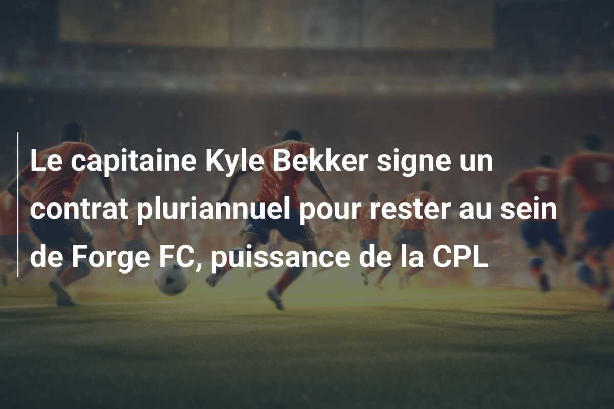 Le capitaine Kyle Bekker signe un contrat pluriannuel pour rester au sein de Forge FC, puissance de la CPL