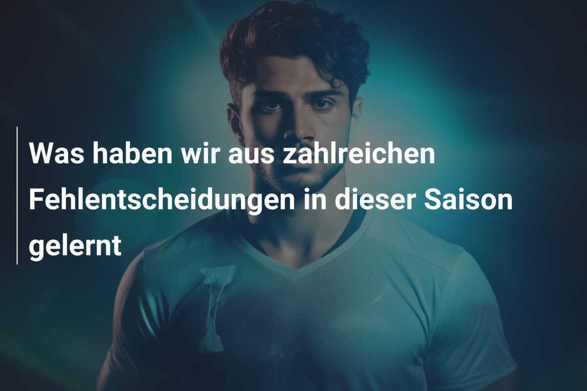 Was haben wir aus zahlreichen Fehlentscheidungen in dieser Saison gelernt