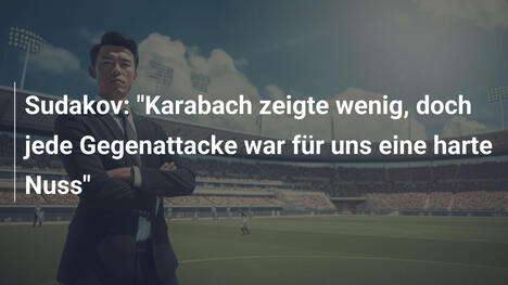 Sudakov: "Karabach zeigte wenig, doch jede Gegenattacke war für uns eine harte Nuss"