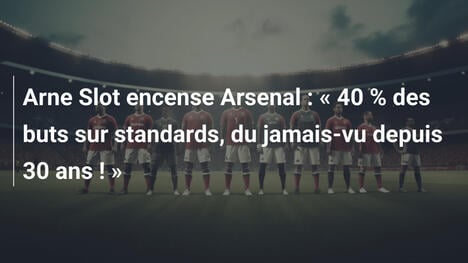 Arne Slot encense Arsenal : " 40 % des buts sur standards, du jamais-vu depuis 30 ans ! "