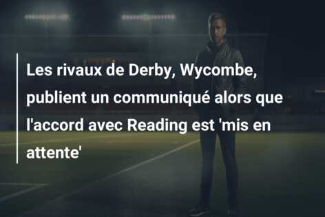 Les rivaux de Derby, Wycombe, publient un communiqué alors que l’accord avec Reading est ‘mis en attente’