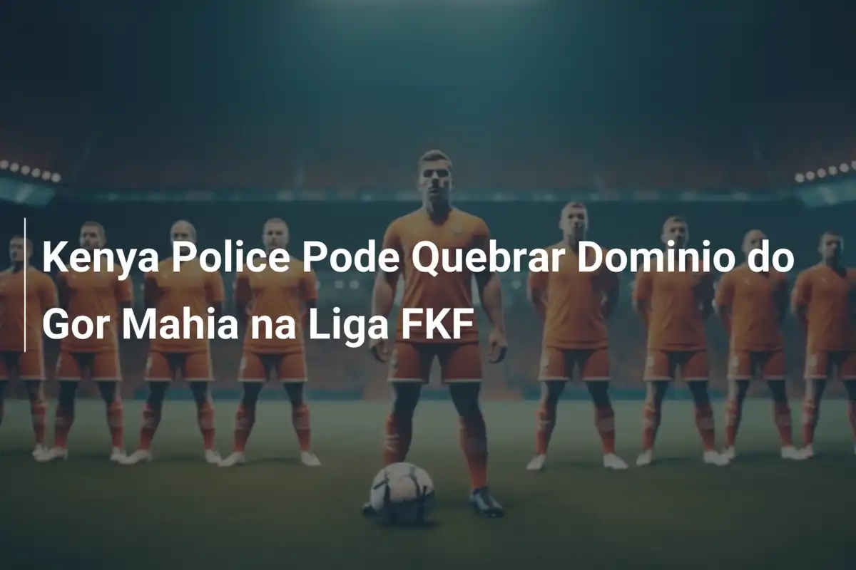 Kenya Police Pode Quebrar Dominio do Gor Mahia na Liga FKF