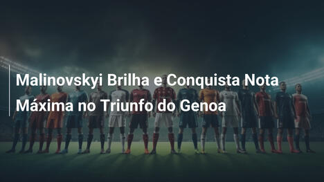Malinovskyi Brilha e Conquista Nota Máxima no Triunfo do Genoa