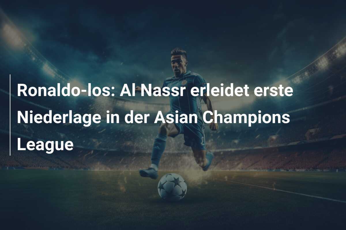 Ronaldo-los: Al Nassr erleidet erste Niederlage in der Asian Champions League