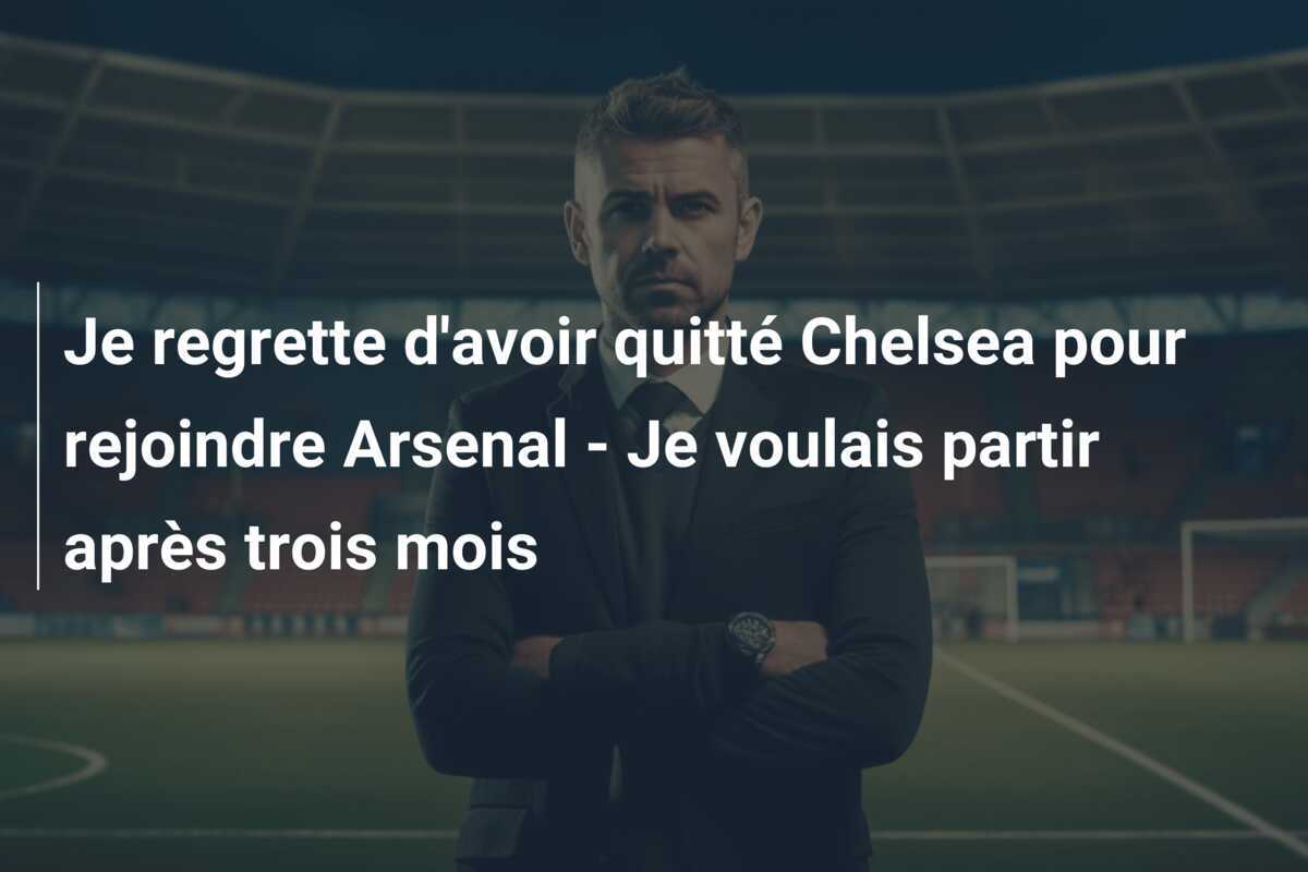 Je regrette d'avoir quitté Chelsea pour rejoindre Arsenal - Je voulais partir après trois mois