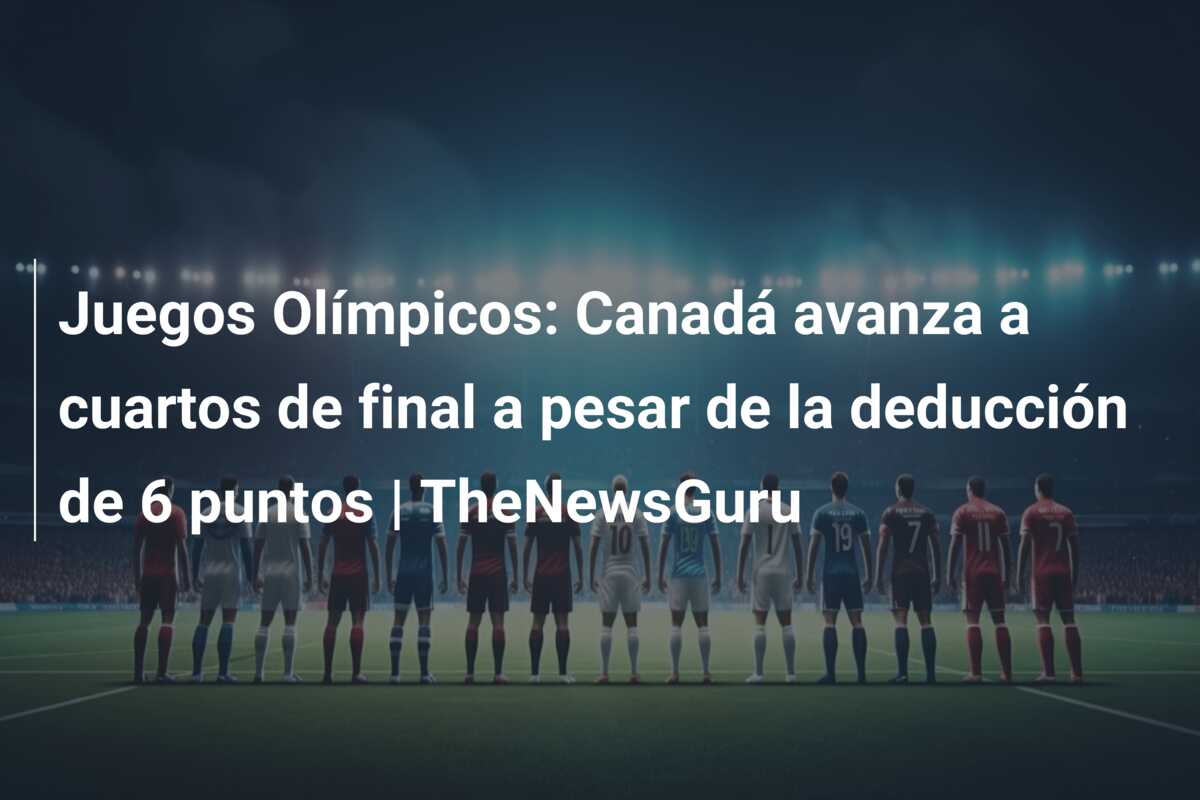 Juegos Olímpicos: Canadá avanza a cuartos de final a pesar de la deducción de 6 puntos | TheNewsGuru