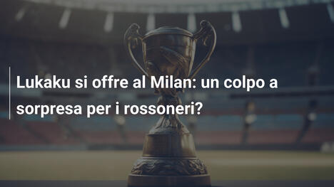 Lukaku si offre al Milan: un colpo a sorpresa per i rossoneri?