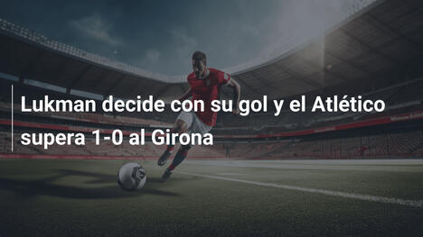Lukman decide con su gol y el Atlético supera 1-0 al Girona