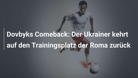 Dovbyks Comeback: Der Ukrainer kehrt auf den Trainingsplatz der Roma zurück