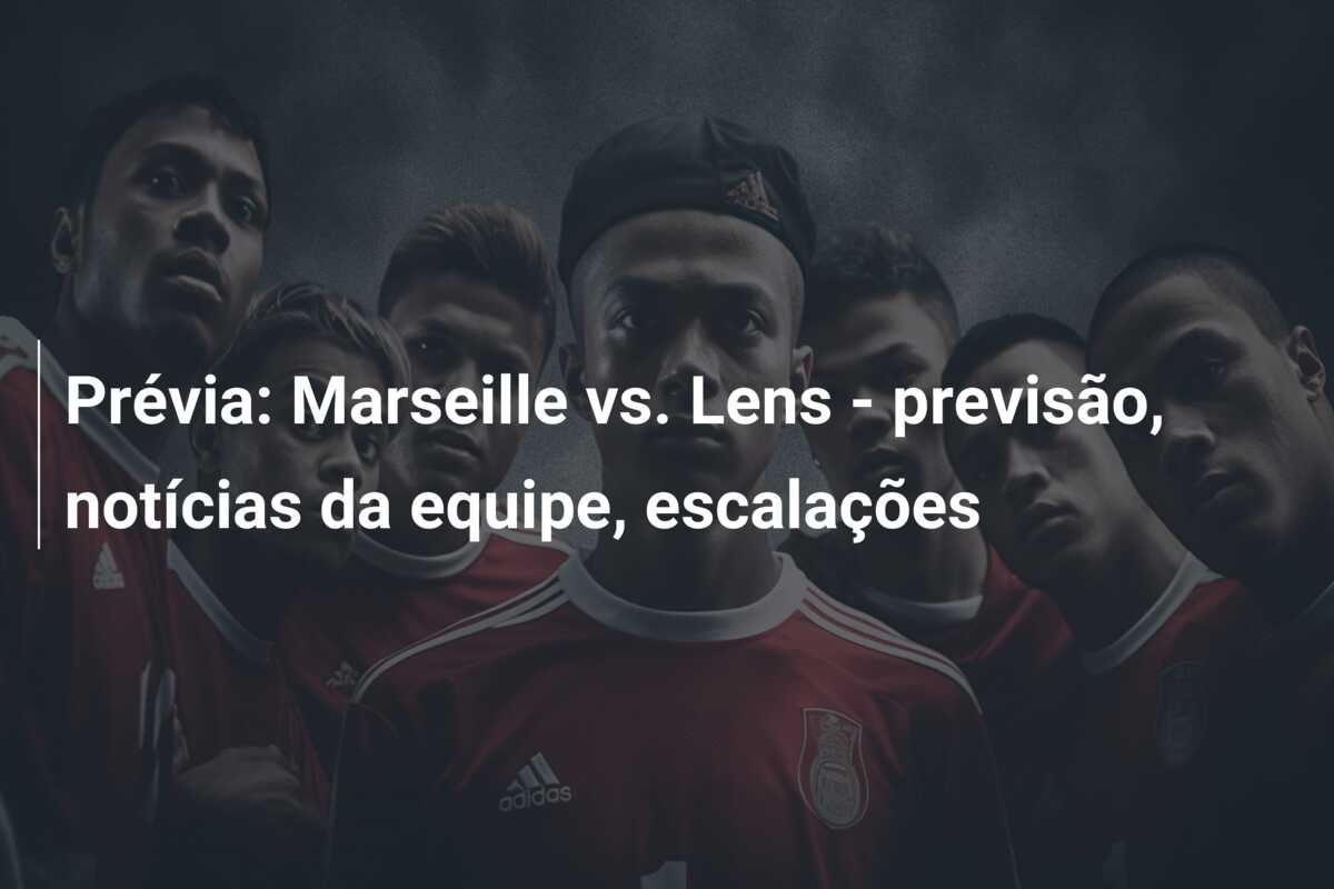 Prévia: Marseille vs. Lens – previsão, notícias da equipe, escalações