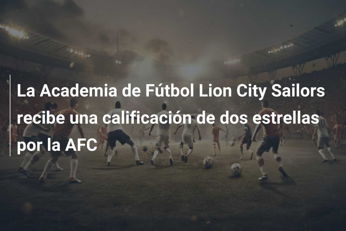 La Academia de Fútbol Lion City Sailors recibe una calificación de dos estrellas por la AFC
