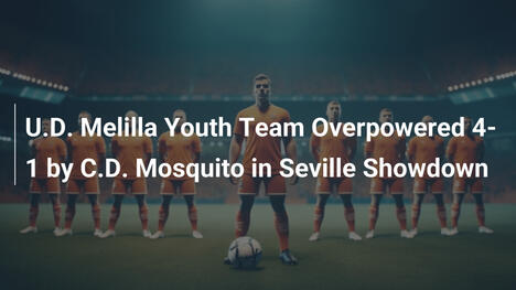 U.D. Melilla Jugendteam unterliegt 4:1 gegen C.D. Mosquito in Sevilla