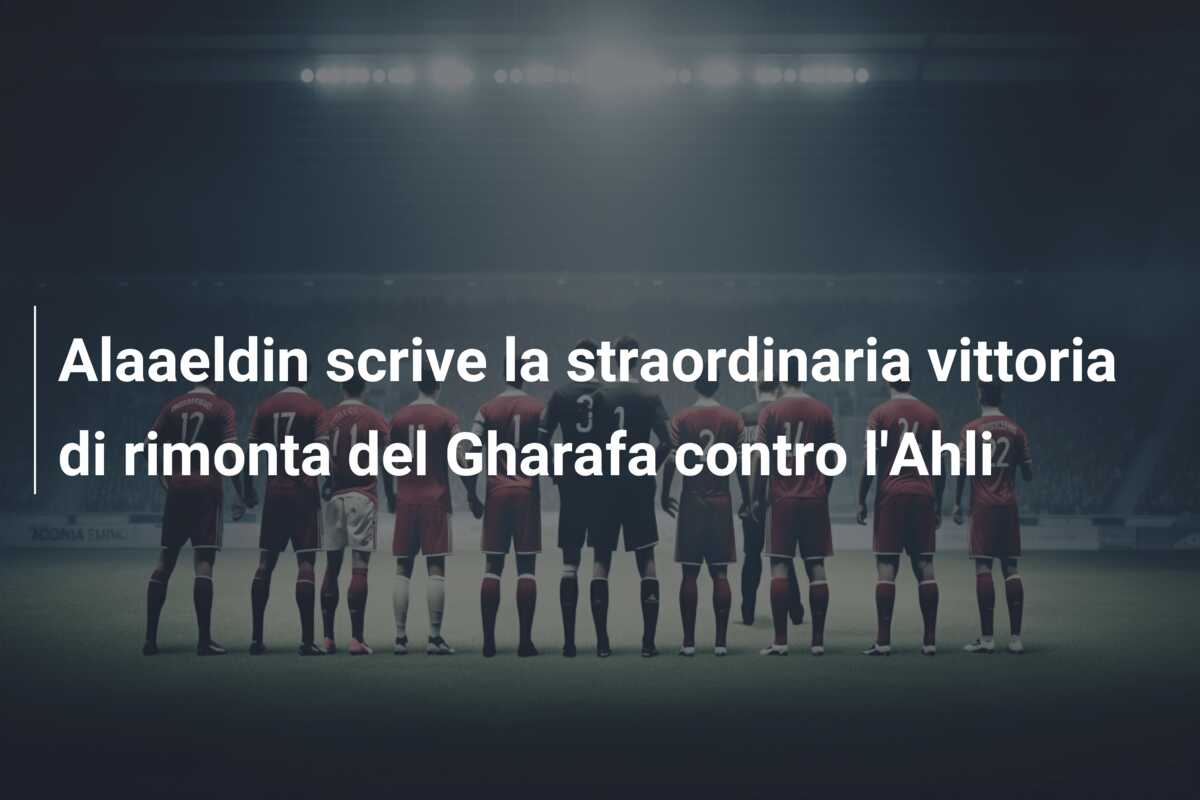 Alaaeldin scrive la straordinaria vittoria di rimonta del Gharafa contro l’Ahli
