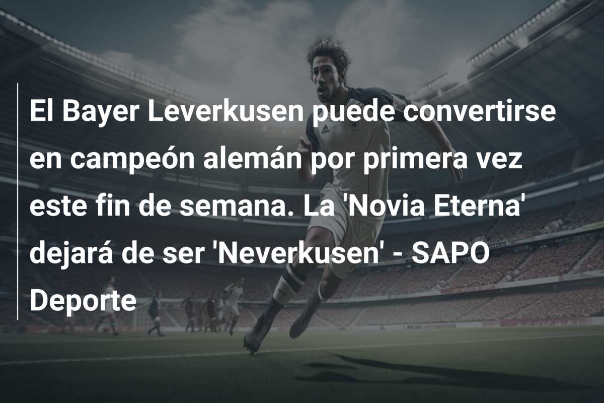 El Bayer Leverkusen puede convertirse en campeón alemán por primera vez este fin de semana. La ‘Novia Eterna’ dejará de ser ‘Neverkusen’ – SAPO Deporte