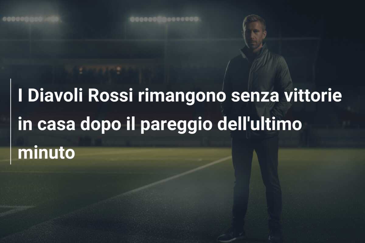 I Diavoli Rossi rimangono senza vittorie in casa dopo il pareggio dell'ultimo minuto
