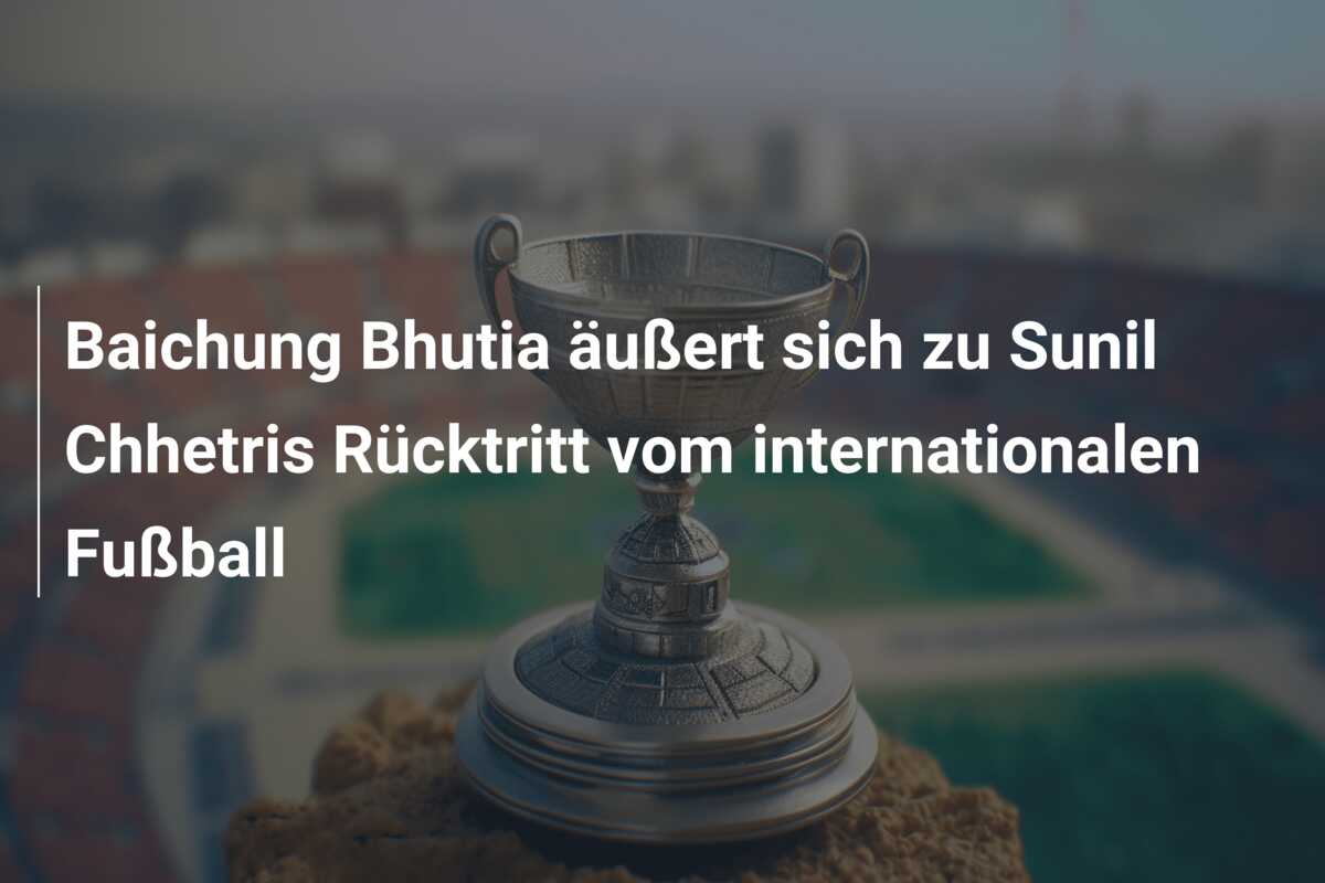Baichung Bhutia äußert sich zu Sunil Chhetris Rücktritt vom internationalen Fußball