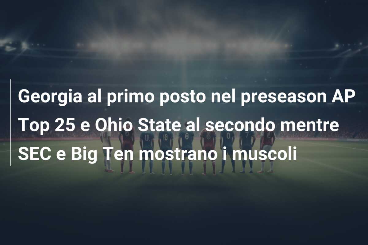 Georgia al primo posto nel preseason AP Top 25 e Ohio State al secondo mentre SEC e Big Ten mostrano i muscoli