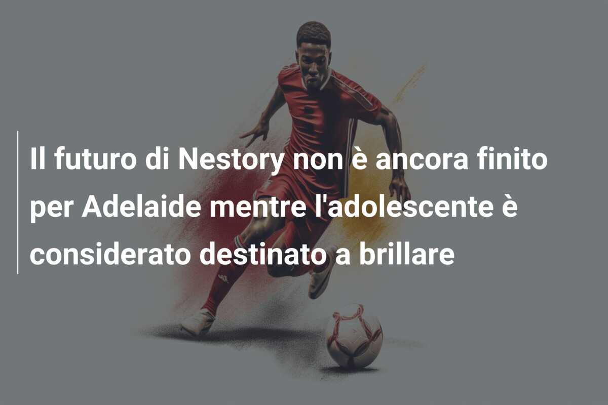 Il futuro di Nestory non è ancora finito per Adelaide mentre l’adolescente è considerato destinato a brillare