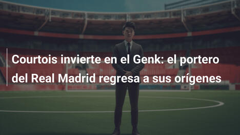 Courtois invierte en el Genk: el portero del Real Madrid regresa a sus orígenes