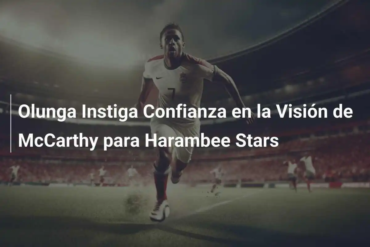Olunga Instiga Confianza en la Visión de McCarthy para Harambee Stars
