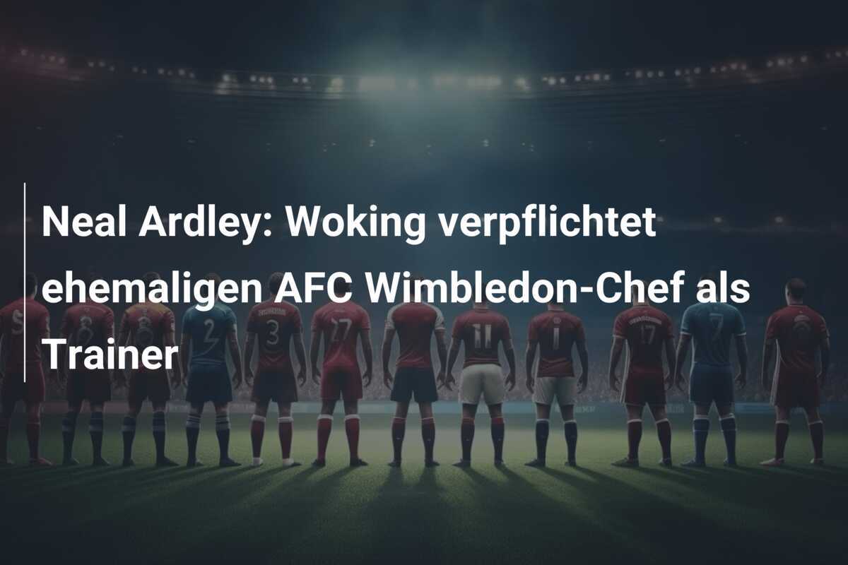 Neal Ardley: Woking verpflichtet ehemaligen AFC Wimbledon-Chef als Trainer