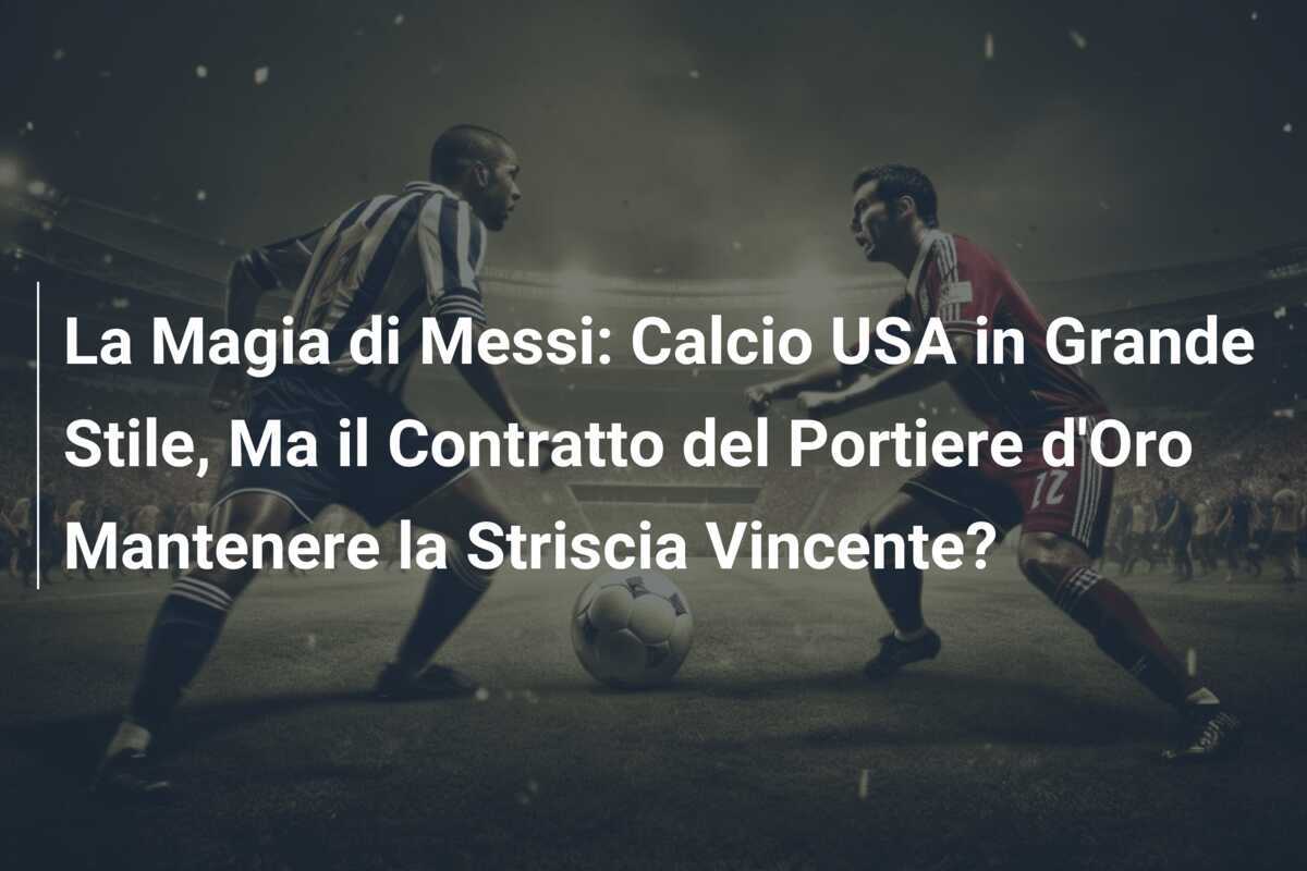 La Magia di Messi: Calcio USA in Grande Stile, Ma il Contratto del Portiere d'Oro Mantenere la Striscia Vincente?