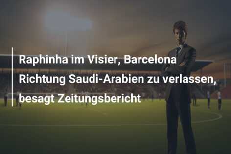 Raphinha im Visier, Barcelona Richtung Saudi-Arabien zu verlassen, besagt Zeitungsbericht