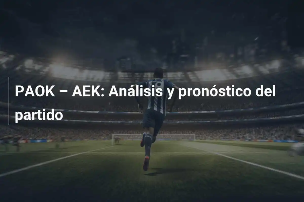 PAOK – AEK: Análisis y pronóstico del partido