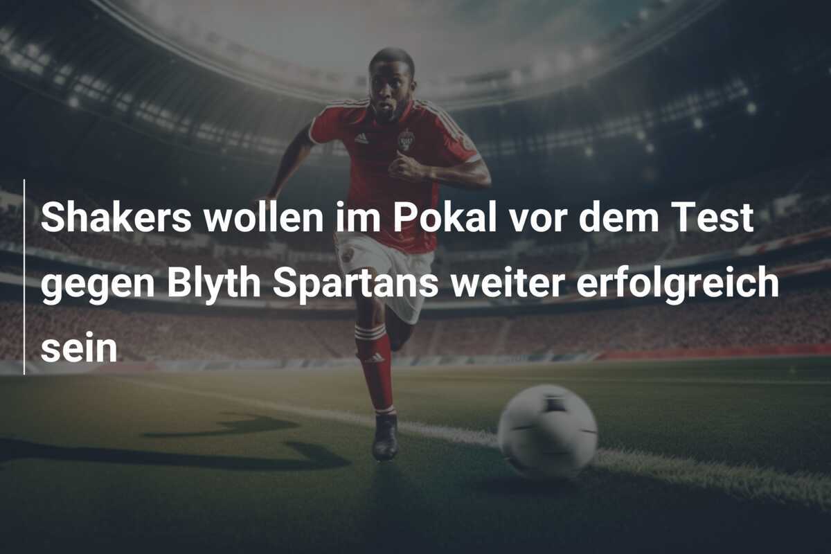Shakers wollen im Pokal vor dem Test gegen Blyth Spartans weiter erfolgreich sein