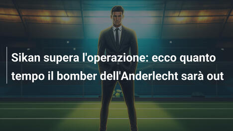 Sikan supera l'operazione: ecco quanto tempo il bomber dell'Anderlecht sarà out