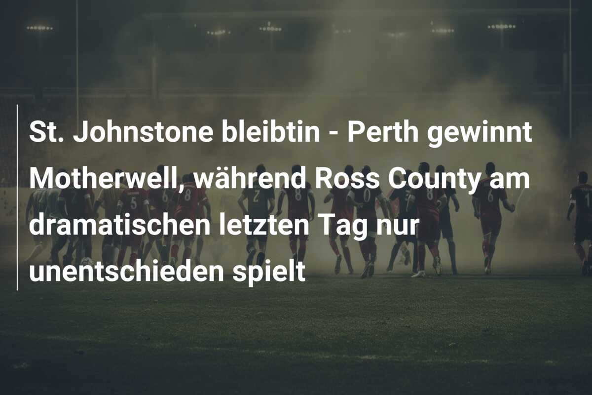 St. Johnstone bleibtin – Perth gewinnt Motherwell, während Ross County am dramatischen letzten Tag nur unentschieden spielt