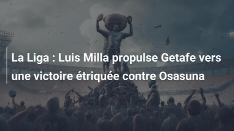 La Liga : Luis Milla propulse Getafe vers une victoire étriquée contre Osasuna