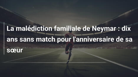 La malédiction familiale de Neymar : dix ans sans match pour l'anniversaire de sa sœur