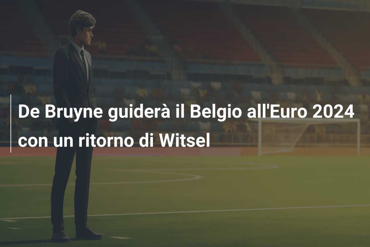 De Bruyne guiderà il Belgio all’Euro 2024 con un ritorno di Witsel