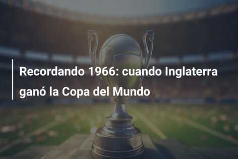 Recordando 1966: cuando Inglaterra ganó la Copa del Mundo