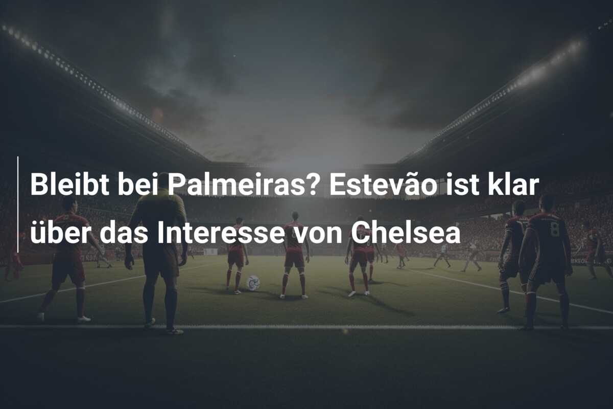 Bleibt bei Palmeiras? Estevão ist klar über das Interesse von Chelsea