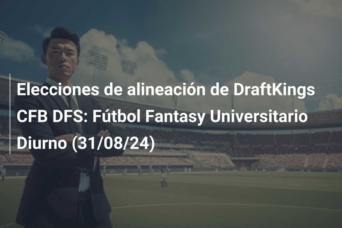 Elecciones de alineación de DraftKings CFB DFS: Fútbol Fantasy Universitario Diurno (31/08/24)