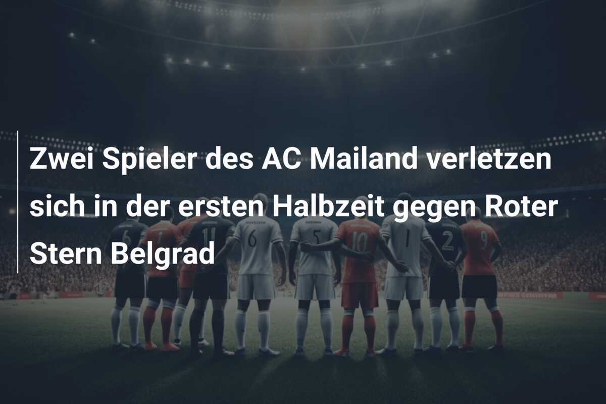 Zwei Spieler des AC Mailand verletzen sich in der ersten Halbzeit gegen Roter Stern Belgrad