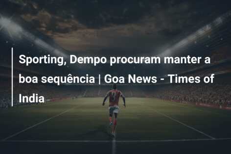 Sporting, Dempo procuram manter a boa sequência | Goa News – Times of India