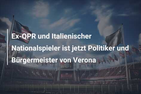 Ex-QPR und Italienischer Nationalspieler ist jetzt Politiker und Bürgermeister von Verona
