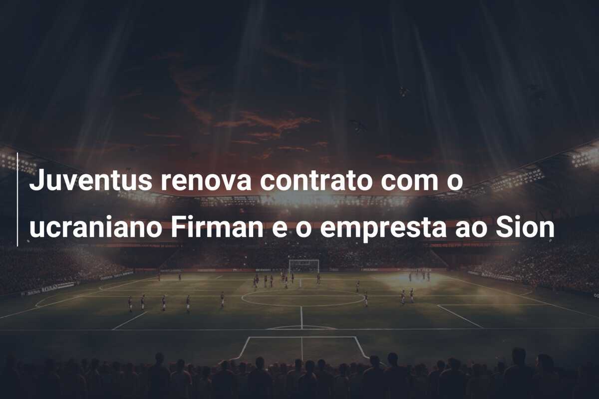 Juventus renova contrato com o ucraniano Firman e o empresta ao Sion