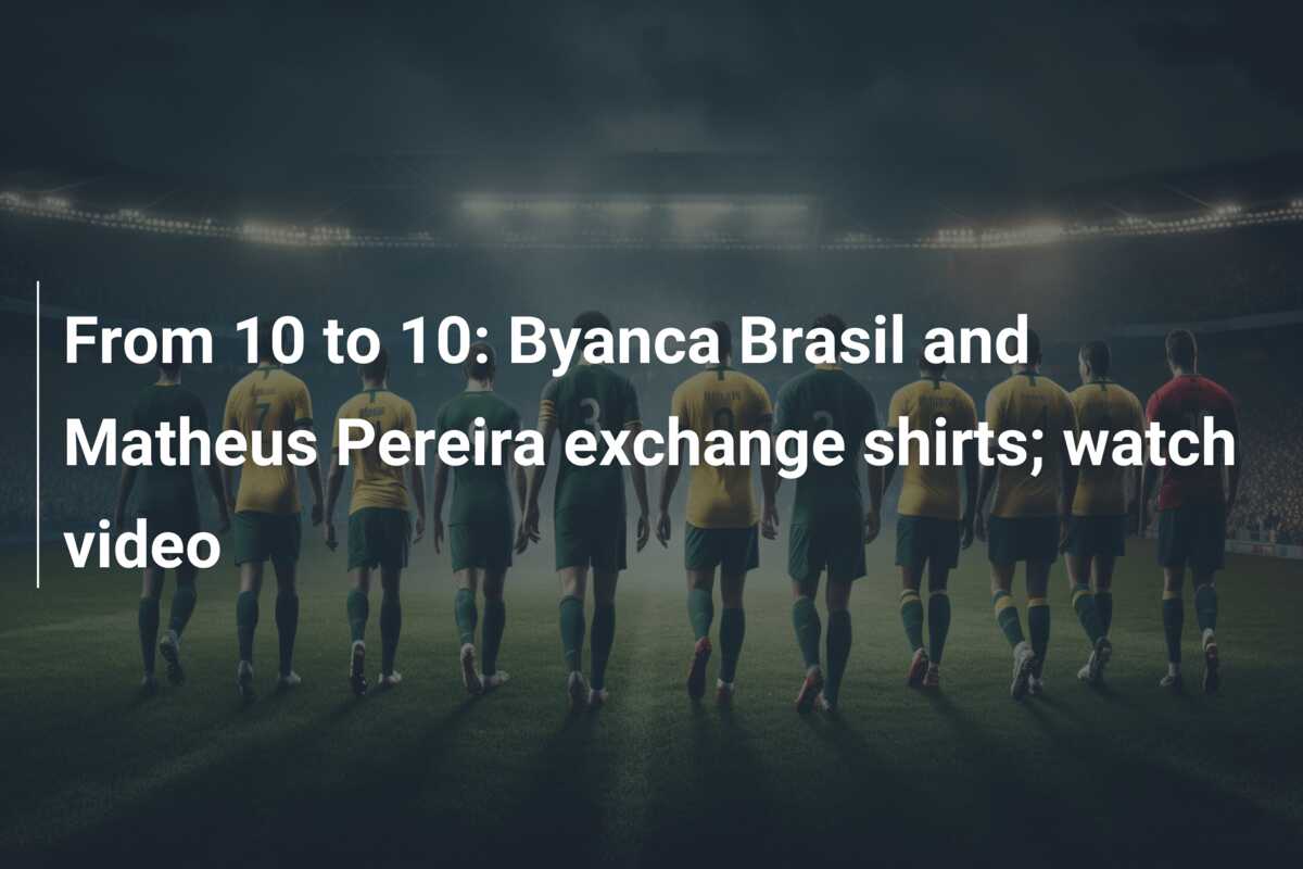 From 10 to 10: Byanca Brasil and Matheus Pereira exchange shirts; watch  video - azscore.com