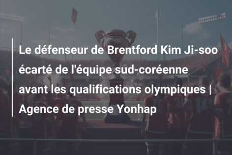 Le défenseur de Brentford Kim Ji-soo écarté de l’équipe sud-coréenne avant les qualifications olympiques | Agence de presse Yonhap