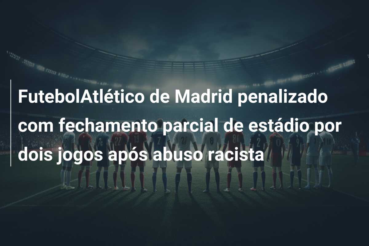 FutebolAtlético de Madrid penalizado com fechamento parcial de estádio por dois jogos após abuso racista